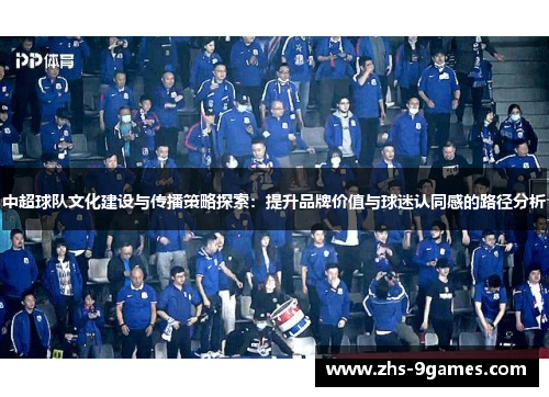 中超球队文化建设与传播策略探索：提升品牌价值与球迷认同感的路径分析