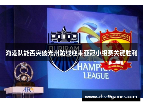 海港队能否突破光州防线迎来亚冠小组赛关键胜利