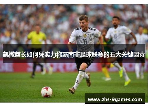 凯撒酋长如何凭实力称霸南非足球联赛的五大关键因素