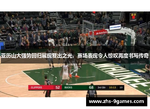 亚历山大强势回归展现复出之光，赛场表现令人惊叹再度书写传奇
