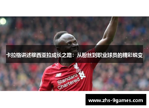 卡拉格讲述穆西亚拉成长之路：从粉丝到职业球员的精彩蜕变