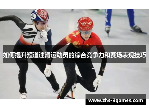 如何提升短道速滑运动员的综合竞争力和赛场表现技巧