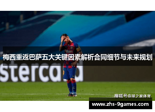 梅西重返巴萨五大关键因素解析合同细节与未来规划