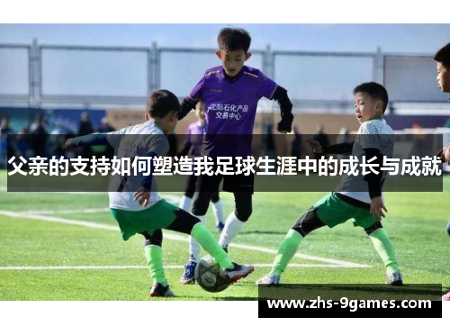 父亲的支持如何塑造我足球生涯中的成长与成就