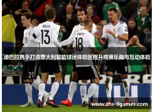 迪巴拉携手打造意大利智能球迷体验区提升观赛乐趣与互动体验