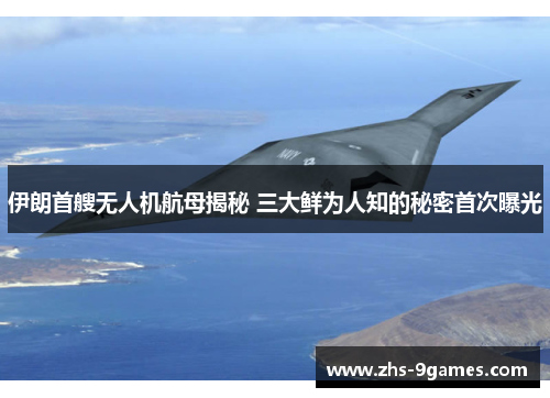 伊朗首艘无人机航母揭秘 三大鲜为人知的秘密首次曝光