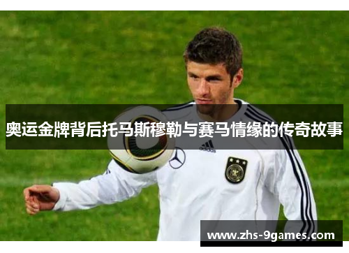 奥运金牌背后托马斯穆勒与赛马情缘的传奇故事