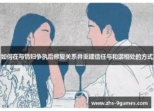 如何在与情妇争执后修复关系并重建信任与和谐相处的方式