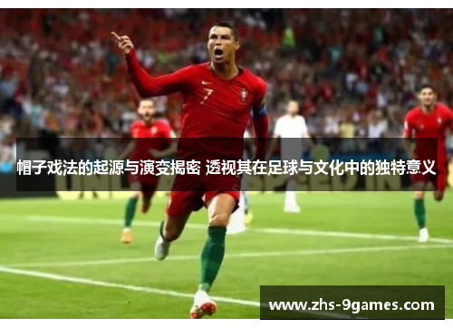 帽子戏法的起源与演变揭密 透视其在足球与文化中的独特意义