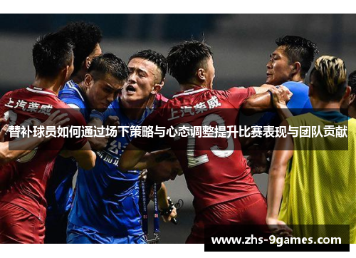 替补球员如何通过场下策略与心态调整提升比赛表现与团队贡献