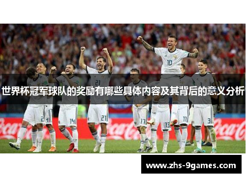 世界杯冠军球队的奖励有哪些具体内容及其背后的意义分析