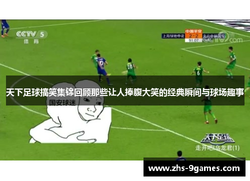 天下足球搞笑集锦回顾那些让人捧腹大笑的经典瞬间与球场趣事