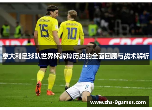 意大利足球队世界杯辉煌历史的全面回顾与战术解析